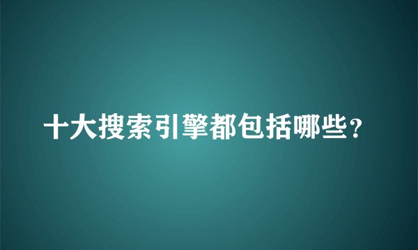 十大搜索引擎都包括哪些？