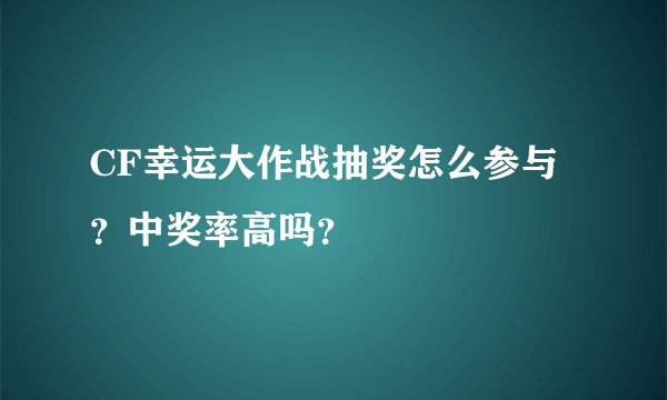 CF幸运大作战抽奖怎么参与？中奖率高吗？