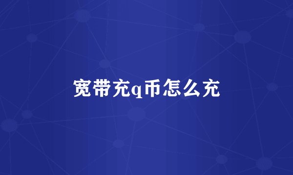宽带充q币怎么充