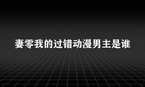 妻零我的过错动漫男主是谁