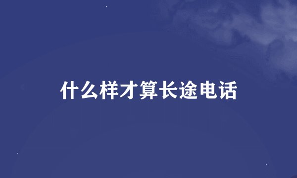 什么样才算长途电话