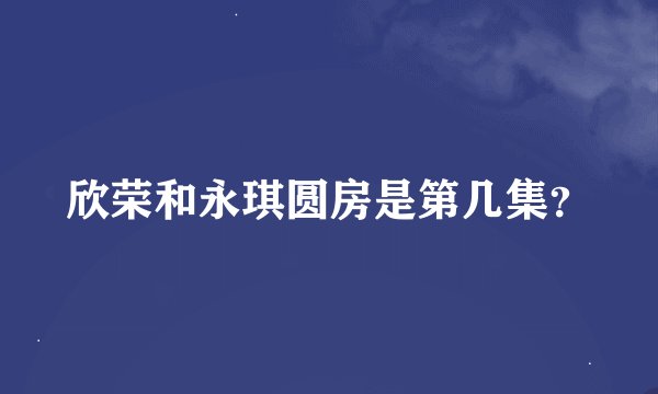 欣荣和永琪圆房是第几集？