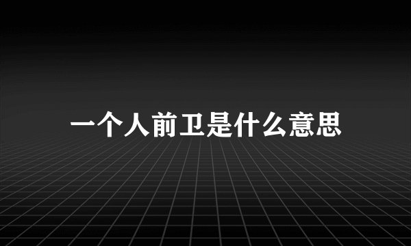 一个人前卫是什么意思