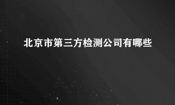 北京市第三方检测公司有哪些