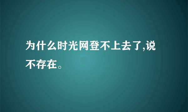 为什么时光网登不上去了,说不存在。