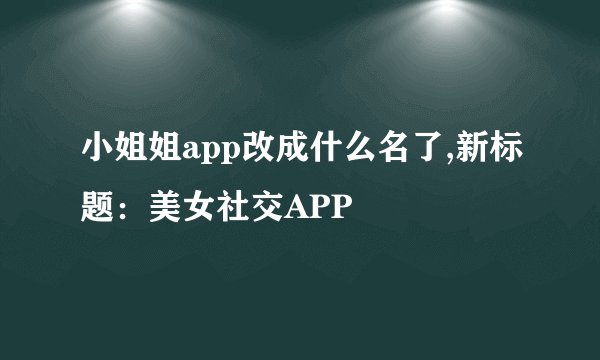 小姐姐app改成什么名了,新标题：美女社交APP
