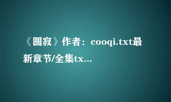 《圆寂》作者：cooqi.txt最新章节/全集txt免费下载