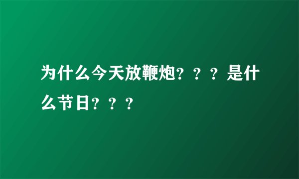 为什么今天放鞭炮？？？是什么节日？？？
