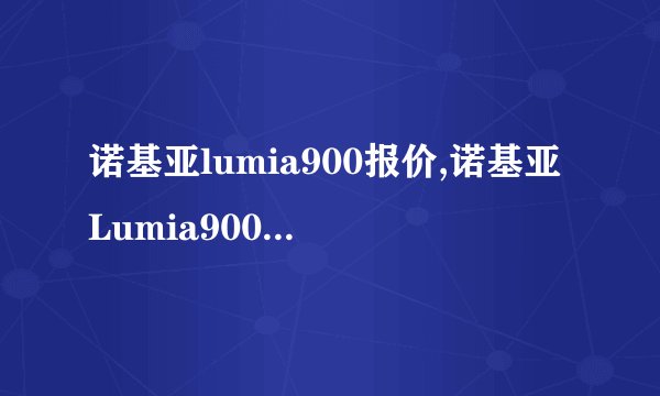 诺基亚lumia900报价,诺基亚Lumia900手机价格大全