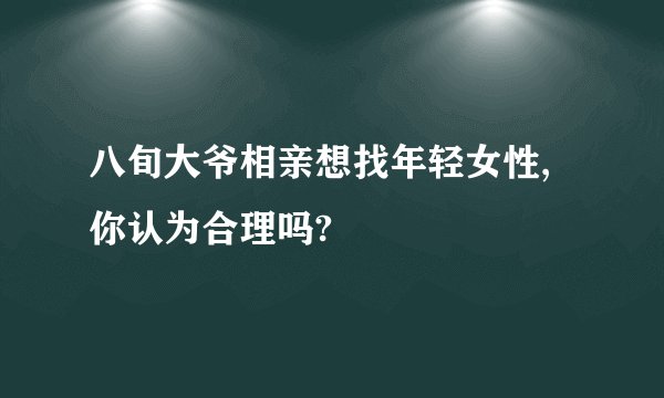 八旬大爷相亲想找年轻女性,你认为合理吗?