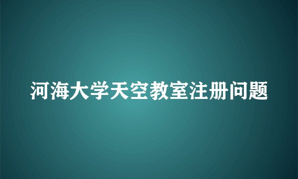 河海大学天空教室注册问题