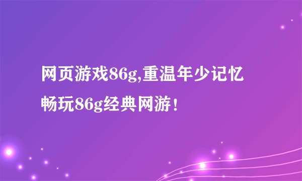 网页游戏86g,重温年少记忆 畅玩86g经典网游！