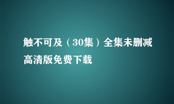 触不可及（30集）全集未删减高清版免费下载