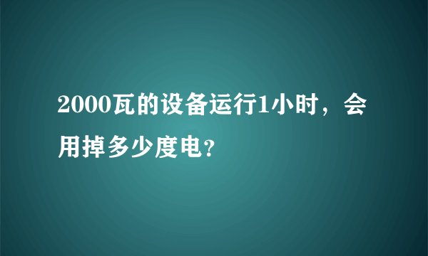 2000瓦的设备运行1小时，会用掉多少度电？