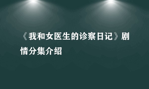 《我和女医生的诊察日记》剧情分集介绍