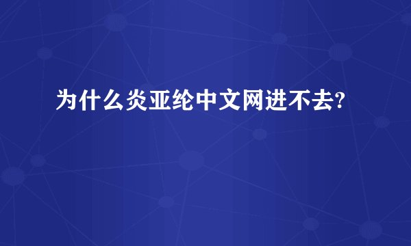 为什么炎亚纶中文网进不去?