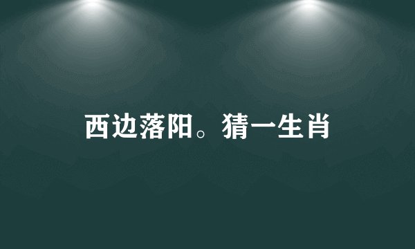 西边落阳。猜一生肖