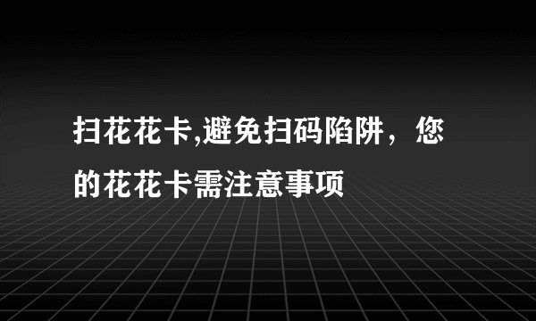 扫花花卡,避免扫码陷阱，您的花花卡需注意事项
