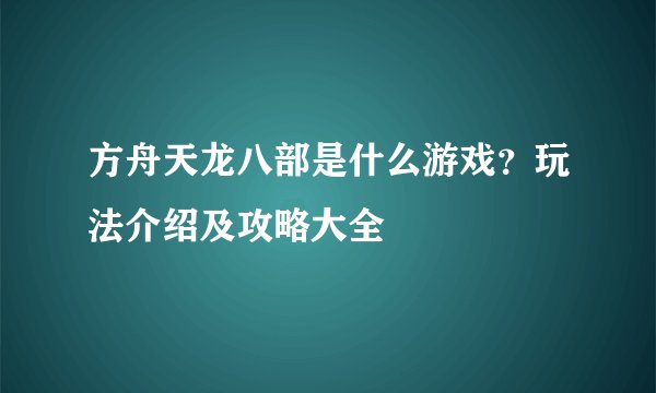 方舟天龙八部是什么游戏？玩法介绍及攻略大全