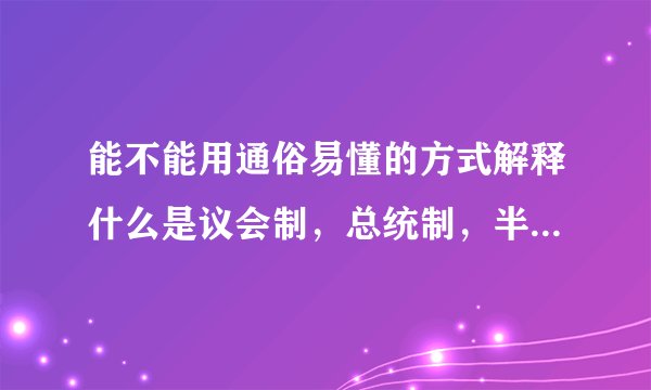 能不能用通俗易懂的方式解释什么是议会制，总统制，半总统制，议会君主制这些政体以及它们的优缺?