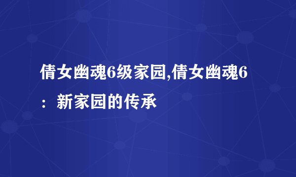 倩女幽魂6级家园,倩女幽魂6：新家园的传承