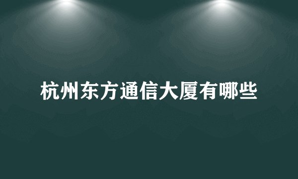 杭州东方通信大厦有哪些