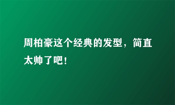 周柏豪这个经典的发型，简直太帅了吧！