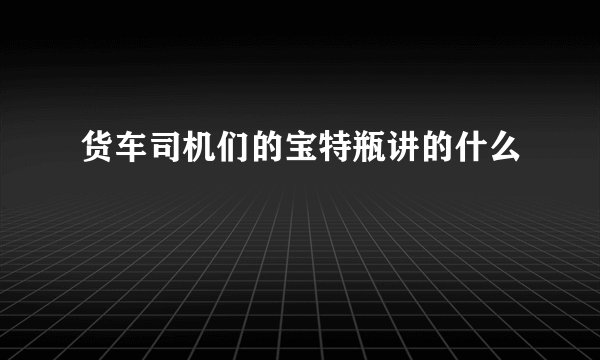 货车司机们的宝特瓶讲的什么