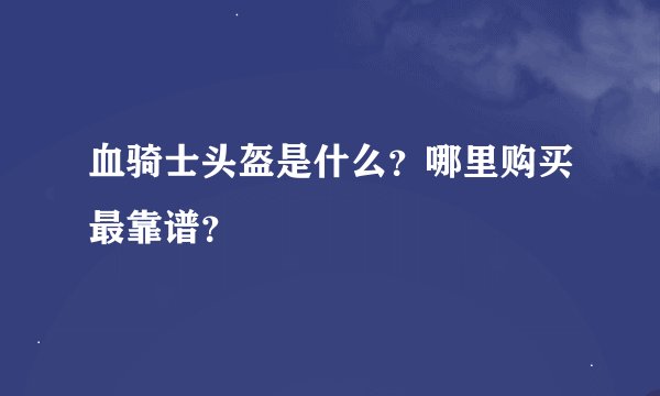 血骑士头盔是什么？哪里购买最靠谱？