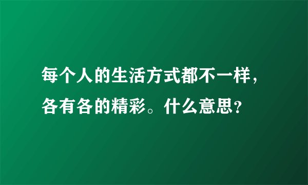 每个人的生活方式都不一样，各有各的精彩。什么意思？