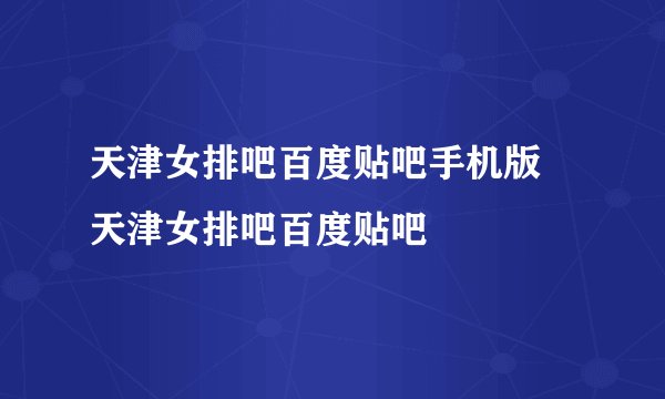 天津女排吧百度贴吧手机版 天津女排吧百度贴吧
