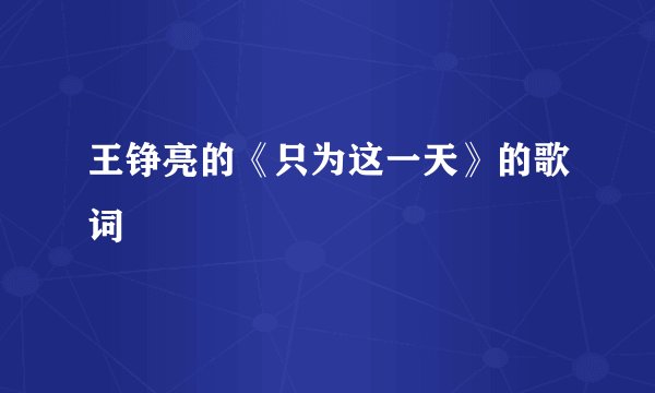 王铮亮的《只为这一天》的歌词