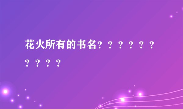 花火所有的书名？？？？？？？？？？