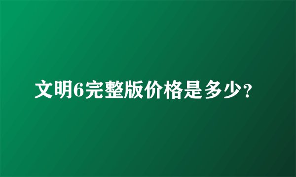 文明6完整版价格是多少？