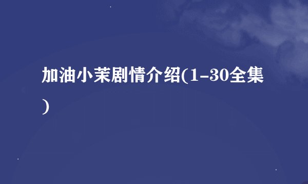 加油小茉剧情介绍(1-30全集)