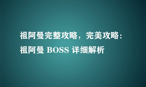 祖阿曼完整攻略，完美攻略：祖阿曼 BOSS 详细解析