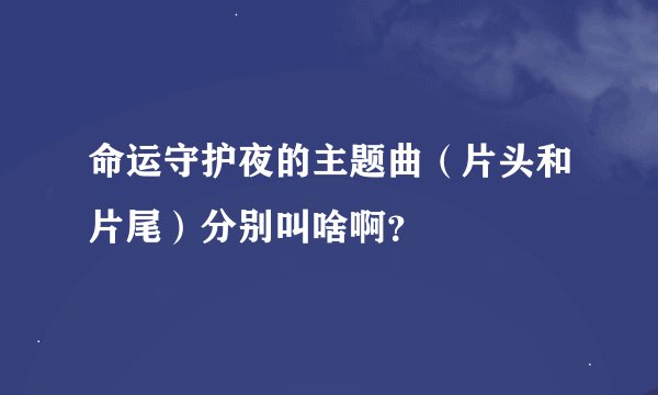 命运守护夜的主题曲（片头和片尾）分别叫啥啊？