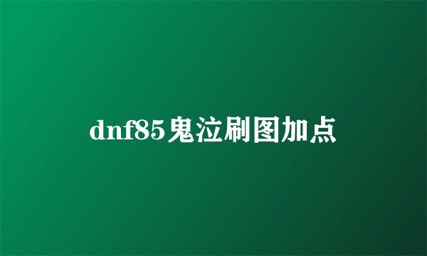 dnf85鬼泣刷图加点