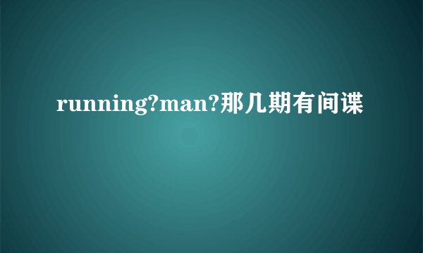 running?man?那几期有间谍