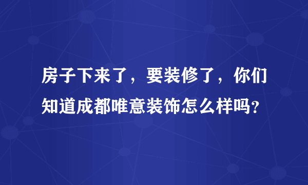 房子下来了，要装修了，你们知道成都唯意装饰怎么样吗？