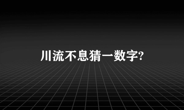 川流不息猜一数字?