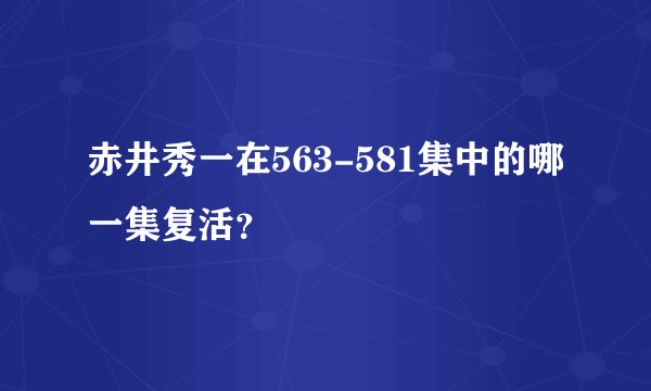 赤井秀一在563-581集中的哪一集复活？