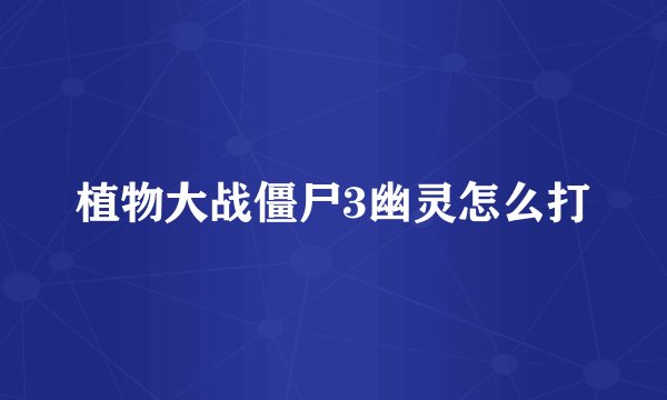 植物大战僵尸3幽灵怎么打
