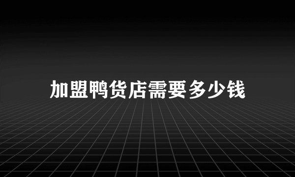 加盟鸭货店需要多少钱