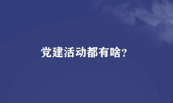 党建活动都有啥？