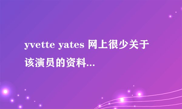 yvette yates 网上很少关于该演员的资料 好的加分 谢谢了