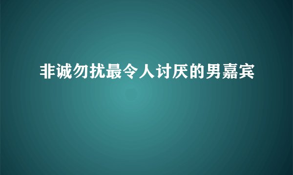 非诚勿扰最令人讨厌的男嘉宾