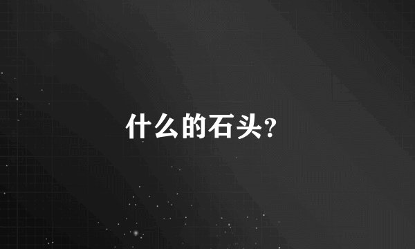什么的石头?