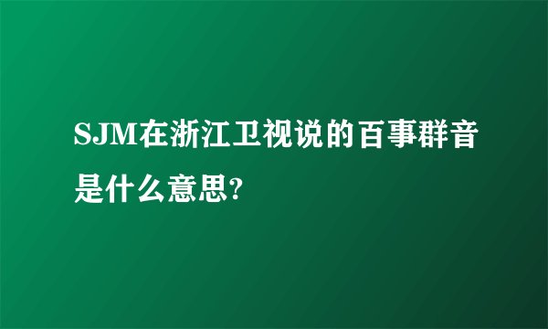 SJM在浙江卫视说的百事群音是什么意思?