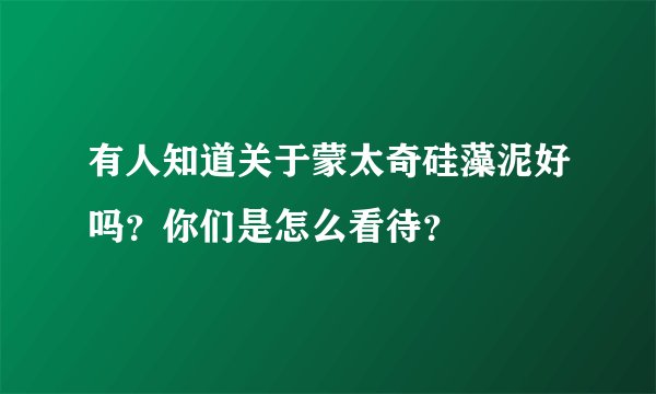 有人知道关于蒙太奇硅藻泥好吗？你们是怎么看待？
